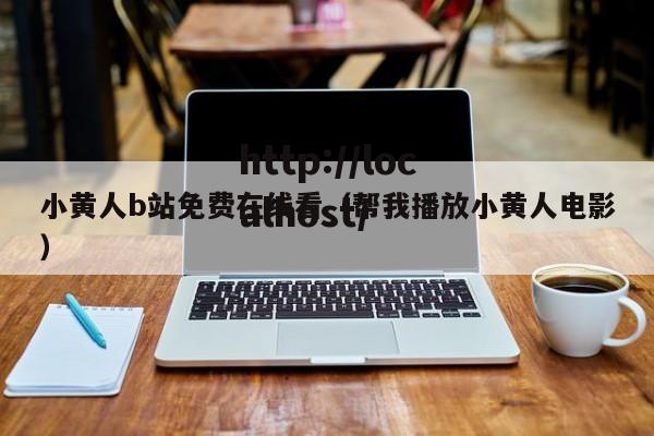 小黄人b站免费在线看(帮我播放小黄人电影)