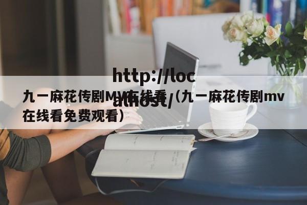 九一麻花传剧MV在线看(九一麻花传剧mv在线看免费观看)