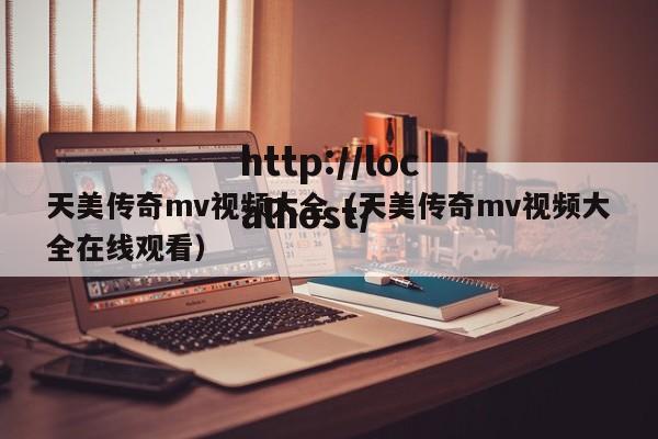 天美传奇mv视频大全(天美传奇mv视频大全在线观看)