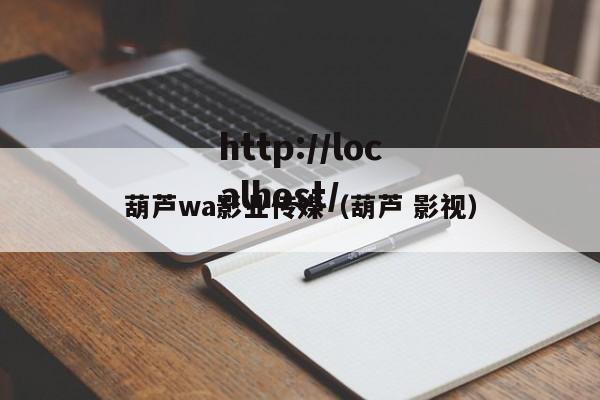 葫芦wa影业传媒(葫芦 影视)
